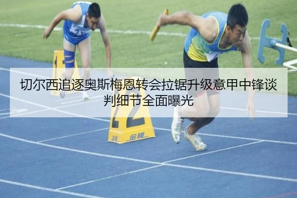 切尔西追逐奥斯梅恩转会拉锯升级意甲中锋谈判细节全面曝光