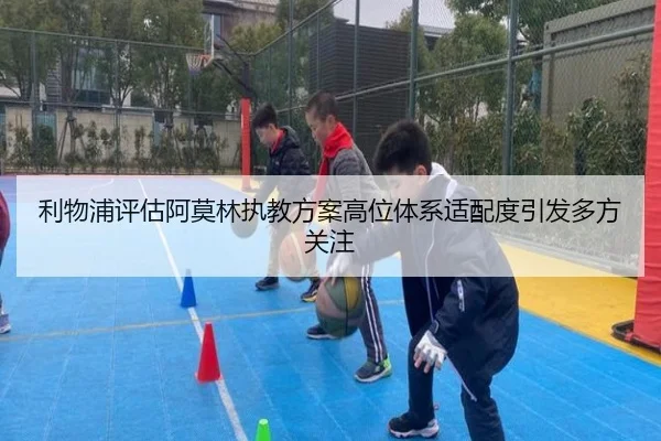 利物浦评估阿莫林执教方案高位体系适配度引发多方关注