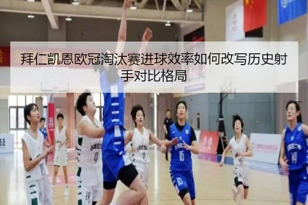 拜仁凯恩欧冠淘汰赛进球效率如何改写历史射手对比格局