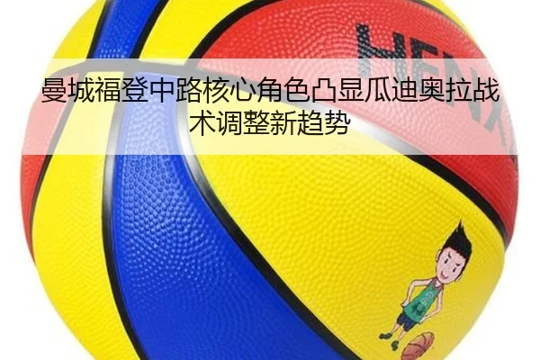 曼城福登中路核心角色凸显瓜迪奥拉战术调整新趋势