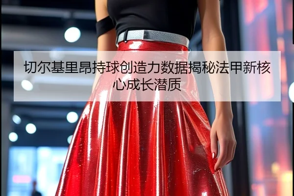 切尔基里昂持球创造力数据揭秘法甲新核心成长潜质