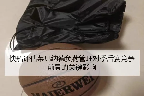 快船评估莱昂纳德负荷管理对季后赛竞争前景的关键影响