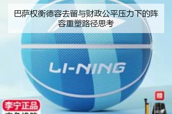 巴萨权衡德容去留与财政公平压力下的阵容重塑路径思考