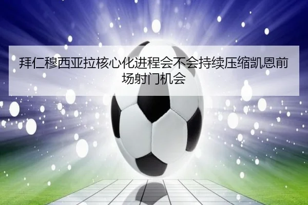 拜仁穆西亚拉核心化进程会不会持续压缩凯恩前场射门机会