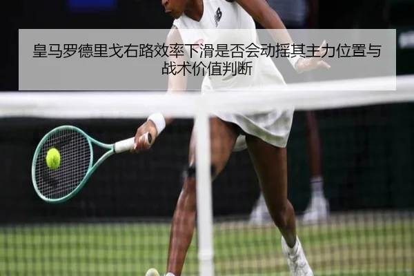 皇马罗德里戈右路效率下滑是否会动摇其主力位置与战术价值判断