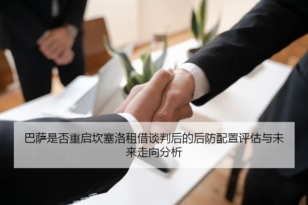 巴萨是否重启坎塞洛租借谈判后的后防配置评估与未来走向分析