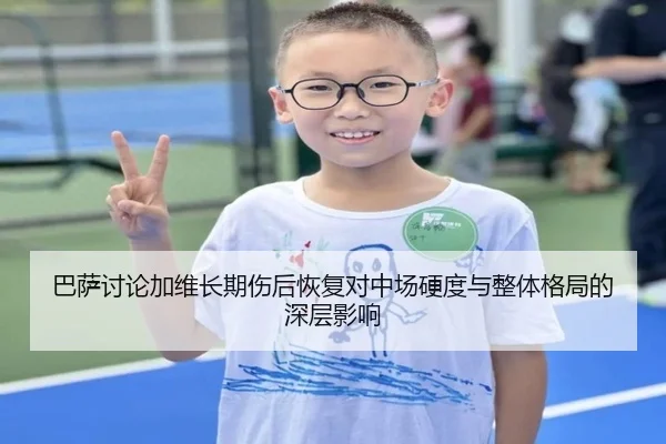 巴萨讨论加维长期伤后恢复对中场硬度与整体格局的深层影响