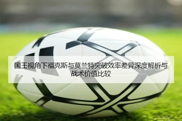 国王视角下福克斯与莫兰特突破效率差异深度解析与战术价值比较