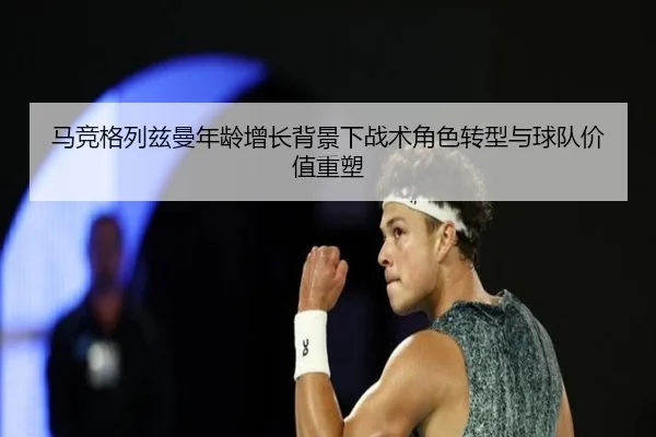 马竞格列兹曼年龄增长背景下战术角色转型与球队价值重塑