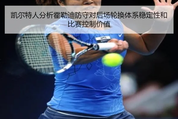 凯尔特人分析霍勒迪防守对后场轮换体系稳定性和比赛控制价值