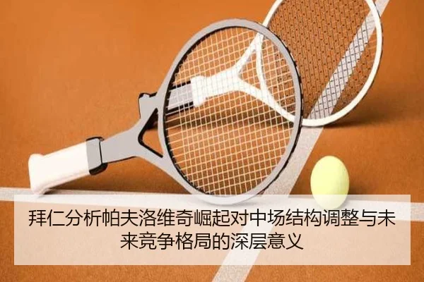 拜仁分析帕夫洛维奇崛起对中场结构调整与未来竞争格局的深层意义