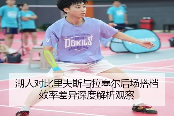 湖人对比里夫斯与拉塞尔后场搭档效率差异深度解析观察