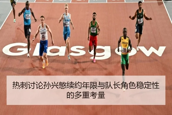 热刺讨论孙兴慜续约年限与队长角色稳定性的多重考量