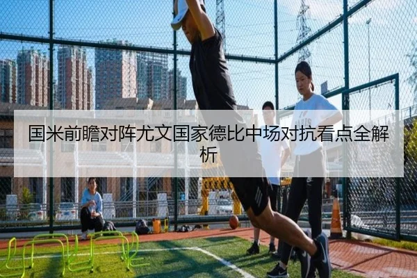 国米前瞻对阵尤文国家德比中场对抗看点全解析