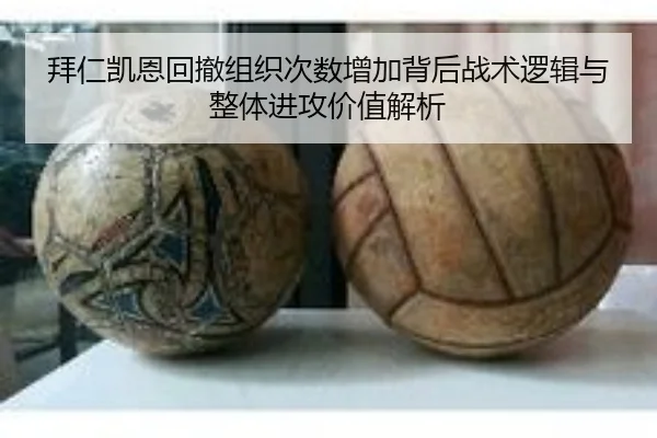 拜仁凯恩回撤组织次数增加背后战术逻辑与整体进攻价值解析