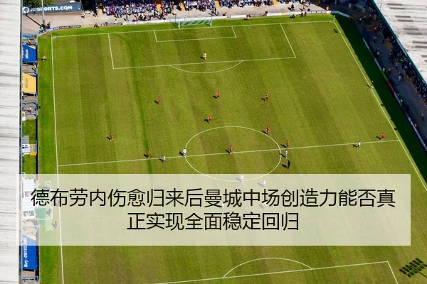 德布劳内伤愈归来后曼城中场创造力能否真正实现全面稳定回归