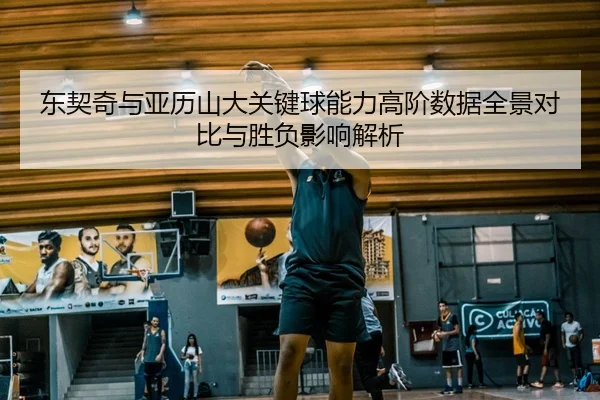 东契奇与亚历山大关键球能力高阶数据全景对比与胜负影响解析