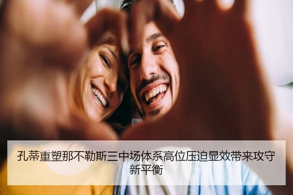 孔蒂重塑那不勒斯三中场体系高位压迫显效带来攻守新平衡